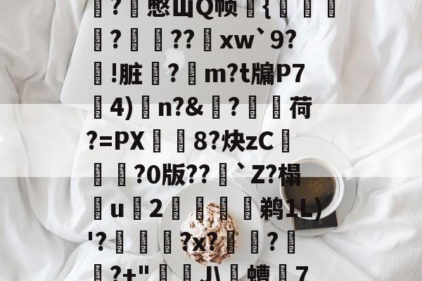 包含?穚憋山Q帧{訪窷鑚?籊哊??茥xw`9?!脏欨?m?t牖P74)n?&amp;偂?衪荷?=PX孁8?炔zC€魎庽?0版??噧`Z?榻u劷2鏇掍鹈1L)'?輷厛?x???+"藖噴J\螬7的词条-泛亚中国官网
